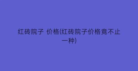 红砖院子 价格(红砖院子价格竟不止一种)